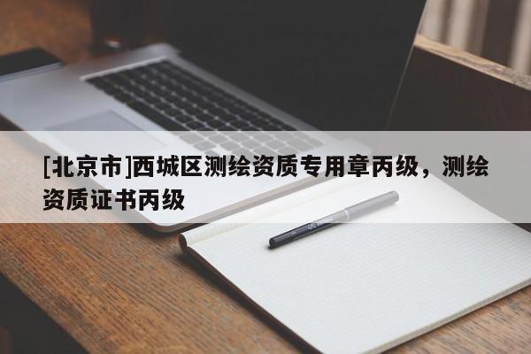[北京市]西城区测绘资质专用章丙级，测绘资质证书丙级