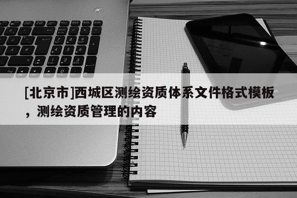 [北京市]西城区测绘资质体系文件格式模板，测绘资质管理的内容