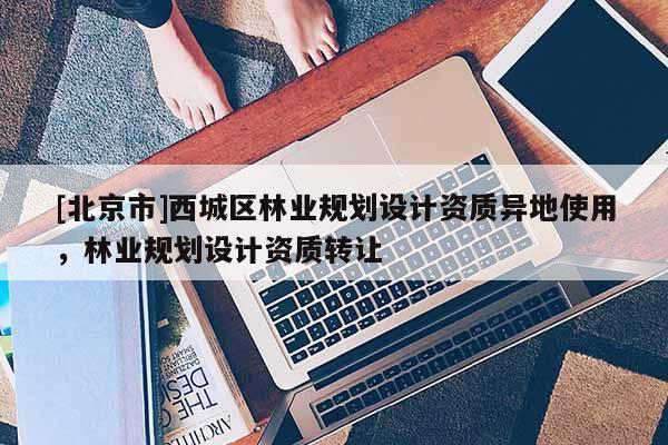 [北京市]西城区林业规划设计资质异地使用，林业规划设计资质转让