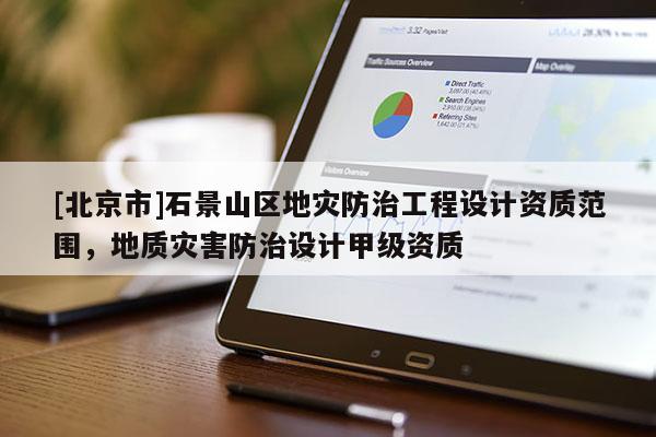 [北京市]石景山区地灾防治工程设计资质范围，地质灾害防治设计甲级资质