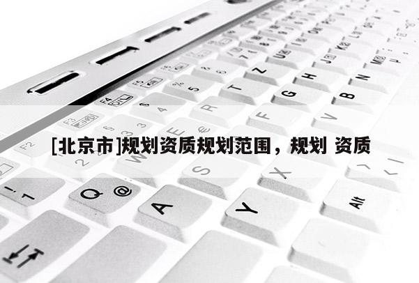 [北京市]规划资质规划范围，规划 资质
