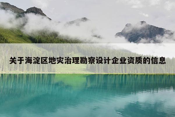 关于海淀区地灾治理勘察设计企业资质的信息