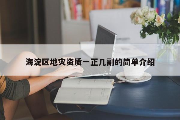 海淀区地灾资质一正几副的简单介绍