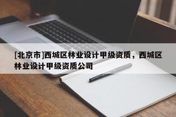 [北京市]西城区林业设计甲级资质，西城区林业设计甲级资质公司
