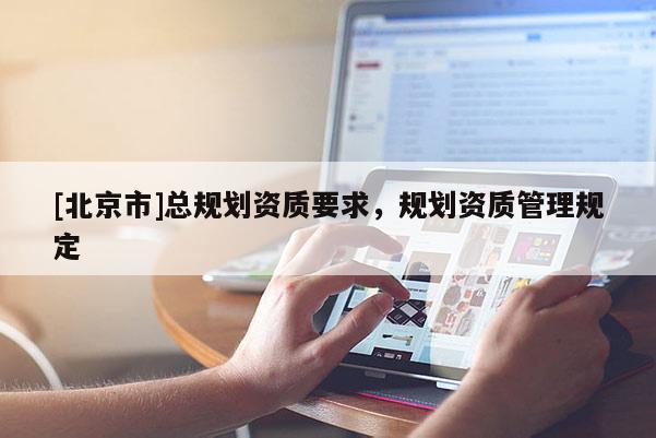 [北京市]总规划资质要求，规划资质管理规定