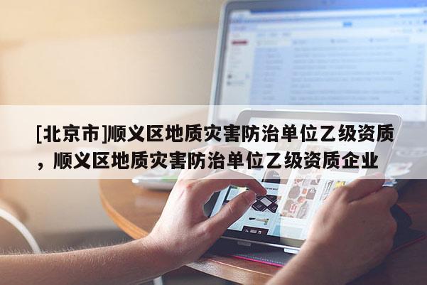 [北京市]顺义区地质灾害防治单位乙级资质，顺义区地质灾害防治单位乙级资质企业