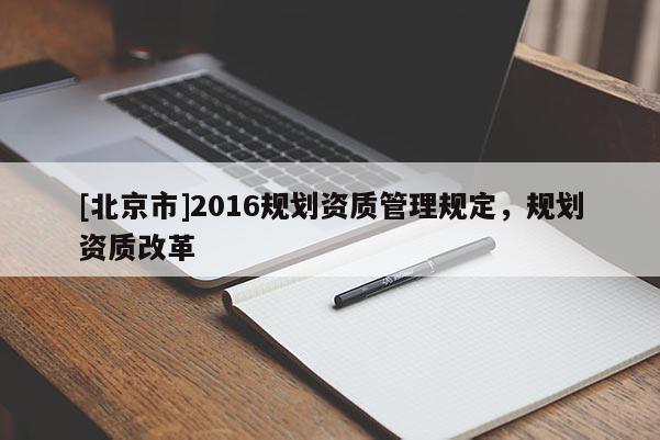 [北京市]2016规划资质管理规定，规划资质改革