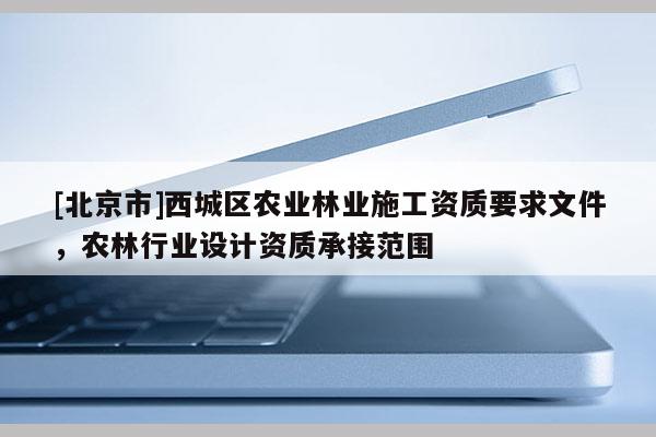 [北京市]西城区农业林业施工资质要求文件，农林行业设计资质承接范围