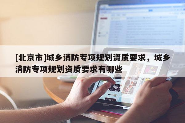[北京市]城乡消防专项规划资质要求，城乡消防专项规划资质要求有哪些