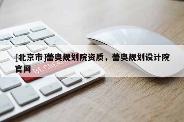 [北京市]蕾奥规划院资质，蕾奥规划设计院官网