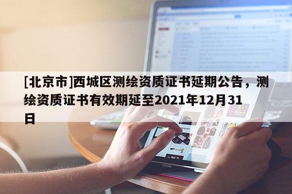 [北京市]西城区测绘资质证书延期公告，测绘资质证书有效期延至2021年12月31日