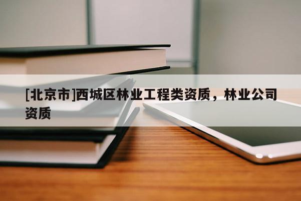 [北京市]西城区林业工程类资质，林业公司资质