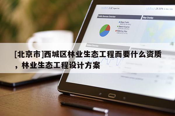 [北京市]西城区林业生态工程而要什么资质，林业生态工程设计方案