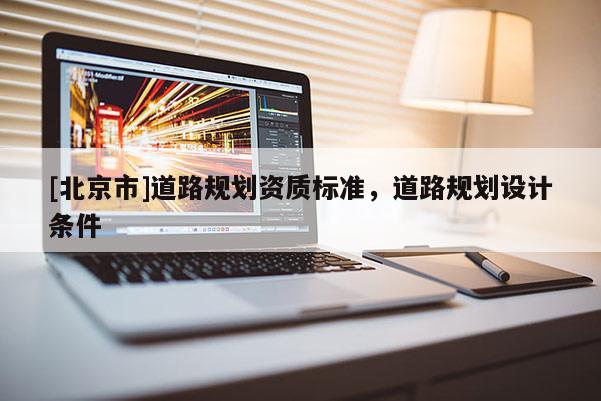 [北京市]道路规划资质标准，道路规划设计条件