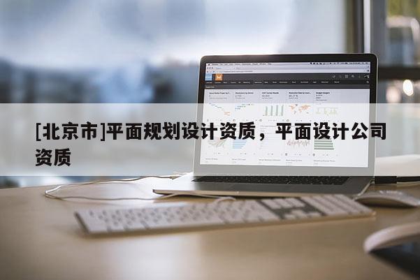 [北京市]平面规划设计资质，平面设计公司资质