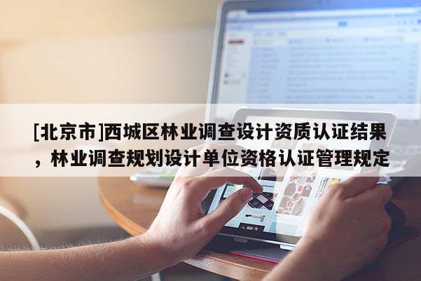 [北京市]西城区林业调查设计资质认证结果，林业调查规划设计单位资格认证管理规定