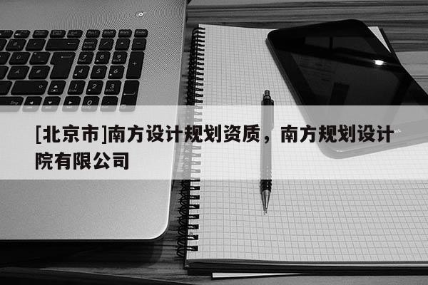 [北京市]南方设计规划资质，南方规划设计院有限公司