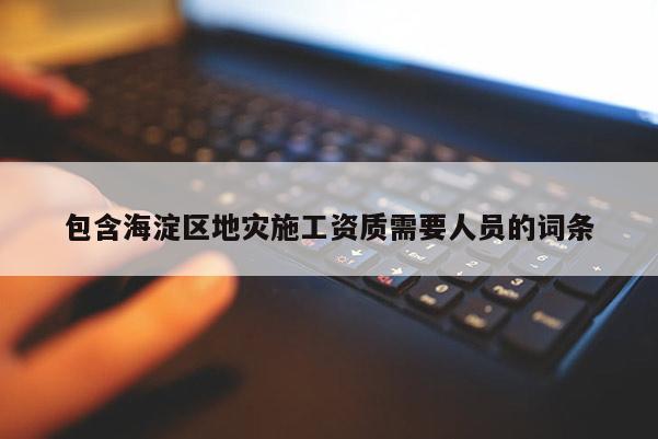 包含海淀区地灾施工资质需要人员的词条