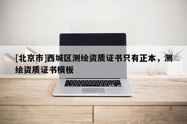 [北京市]西城区测绘资质证书只有正本，测绘资质证书模板