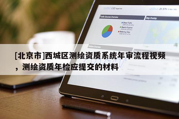 [北京市]西城区测绘资质系统年审流程视频，测绘资质年检应提交的材料