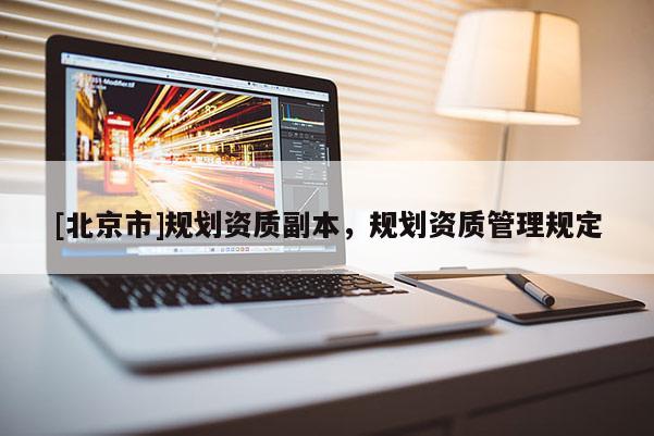 [北京市]规划资质副本，规划资质管理规定