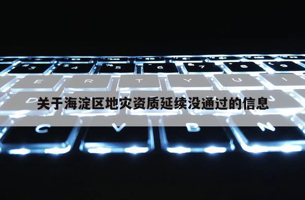 关于海淀区地灾资质延续没通过的信息