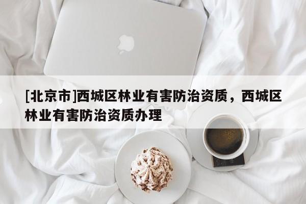 [北京市]西城区林业有害防治资质，西城区林业有害防治资质办理