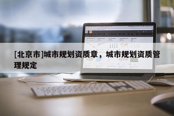 [北京市]城市规划资质章，城市规划资质管理规定