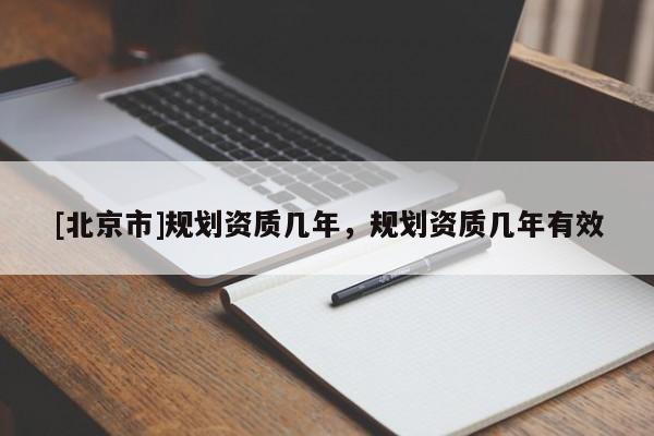 [北京市]规划资质几年，规划资质几年有效