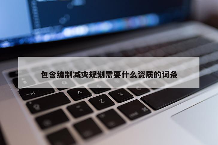 包含编制减灾规划需要什么资质的词条
