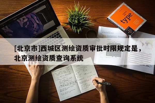 [北京市]西城区测绘资质审批时限规定是，北京测绘资质查询系统