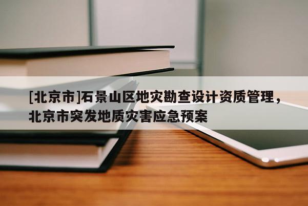 [北京市]石景山区地灾勘查设计资质管理，北京市突发地质灾害应急预案