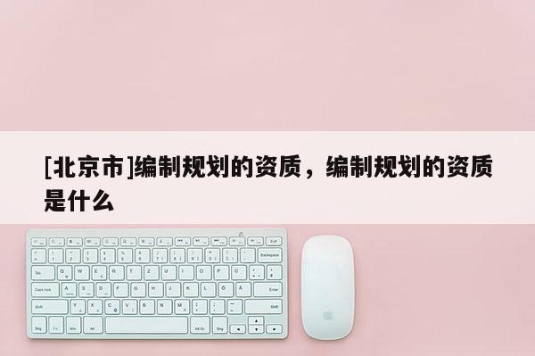 [北京市]编制规划的资质，编制规划的资质是什么