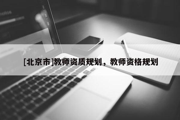 [北京市]教师资质规划，教师资格规划