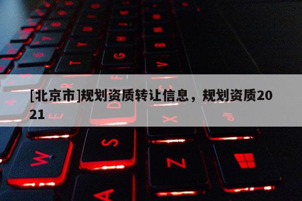 [北京市]规划资质转让信息，规划资质2021