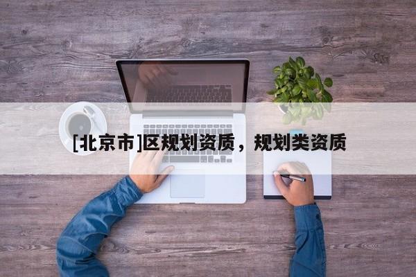 [北京市]区规划资质，规划类资质