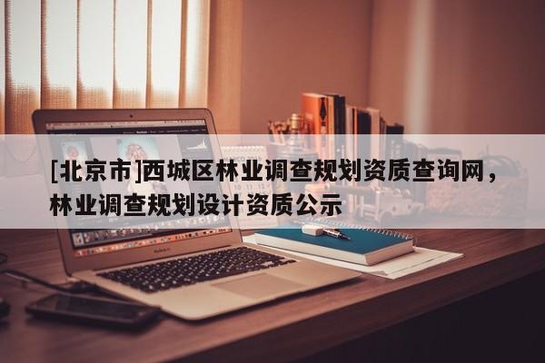[北京市]西城区林业调查规划资质查询网，林业调查规划设计资质公示