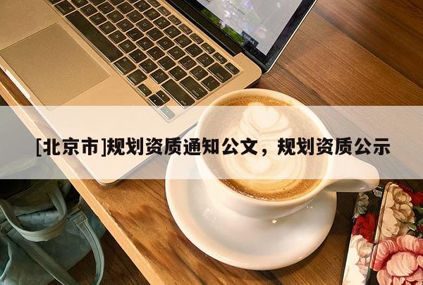 [北京市]规划资质通知公文，规划资质公示
