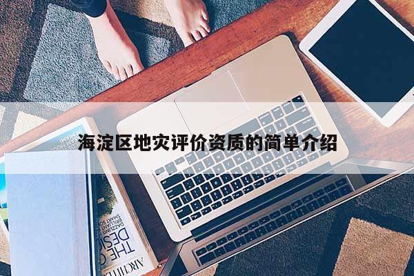海淀区地灾评价资质的简单介绍