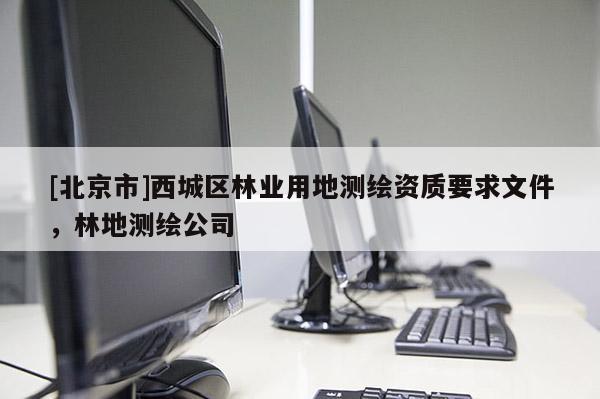 [北京市]西城区林业用地测绘资质要求文件，林地测绘公司