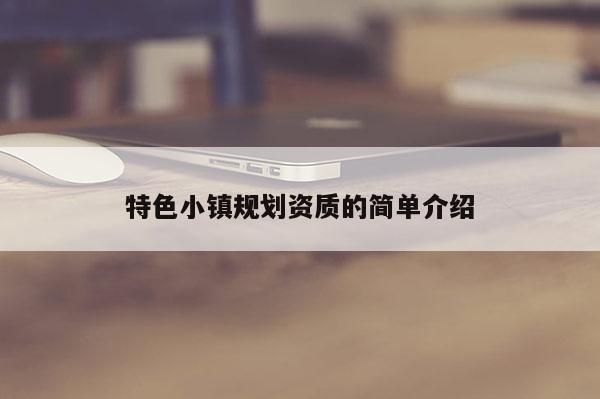 特色小镇规划资质的简单介绍
