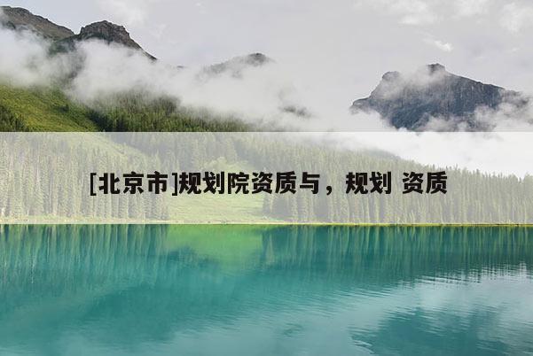 [北京市]规划院资质与，规划 资质