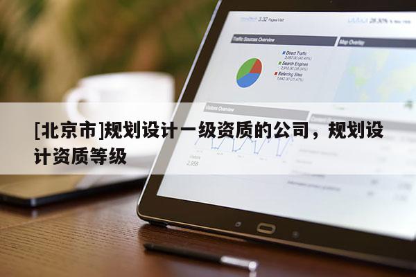 [北京市]规划设计一级资质的公司，规划设计资质等级