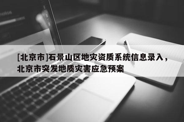 [北京市]石景山区地灾资质系统信息录入，北京市突发地质灾害应急预案