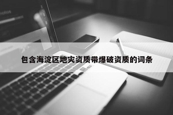 包含海淀区地灾资质带爆破资质的词条