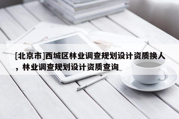 [北京市]西城区林业调查规划设计资质换人，林业调查规划设计资质查询