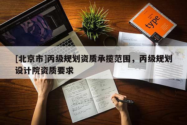 [北京市]丙级规划资质承揽范围，丙级规划设计院资质要求