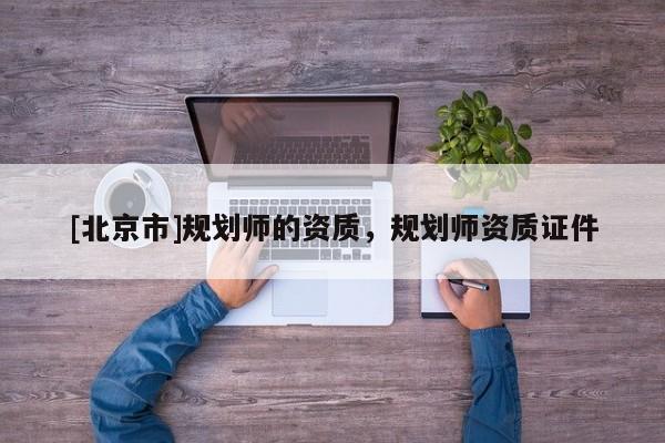 [北京市]规划师的资质，规划师资质证件