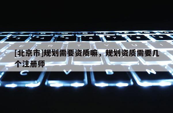 [北京市]规划需要资质嘛，规划资质需要几个注册师