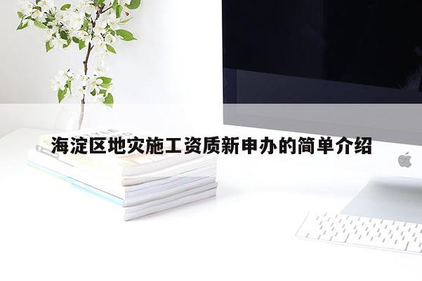 海淀区地灾施工资质新申办的简单介绍